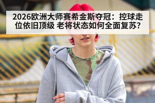 2026欧洲大师赛希金斯夺冠:控球走位依旧顶级 老将状态如何全面复苏?