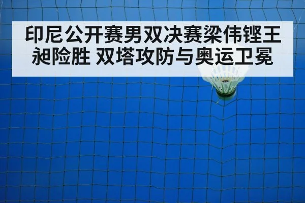 印尼公开赛男双决赛梁伟铿王昶险胜 双塔攻防与奥运卫冕（jiuyou）