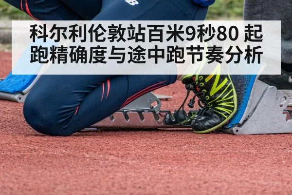 科尔利伦敦站百米9秒80 起跑精确度与途中跑节奏分析（jiuyou）