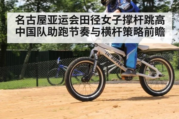 名古屋亚运会田径女子撑杆跳高 中国队助跑节奏与横杆策略前瞻 - jiuyou