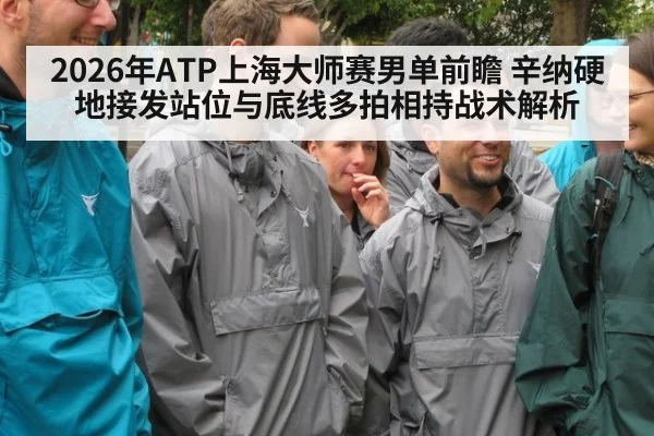 2026年ATP上海大师赛男单前瞻 辛纳硬地接发站位与底线多拍相持战术解析（jiuyou）