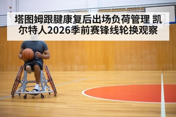 塔图姆跟腱康复后出场负荷管理 凯尔特人2026季前赛锋线轮换观察（jiuyou）